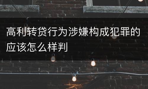 高利转贷行为涉嫌构成犯罪的应该怎么样判