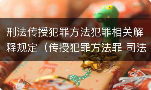 刑法传授犯罪方法犯罪相关解释规定（传授犯罪方法罪 司法解释）