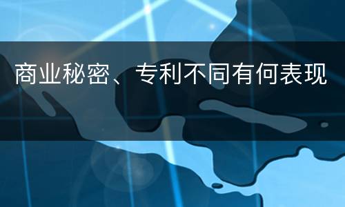商业秘密、专利不同有何表现
