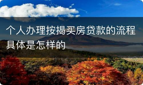 个人办理按揭买房贷款的流程具体是怎样的