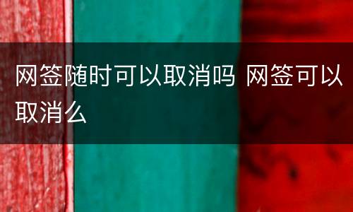 网签随时可以取消吗 网签可以取消么
