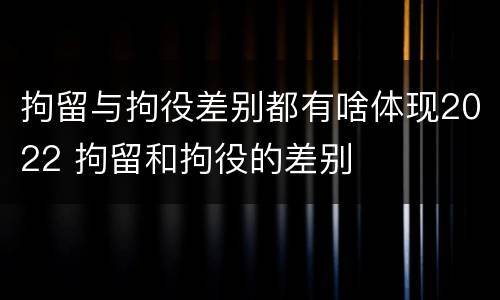 拘留与拘役差别都有啥体现2022 拘留和拘役的差别