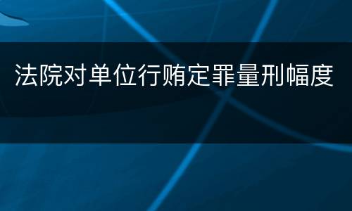 法院对单位行贿定罪量刑幅度