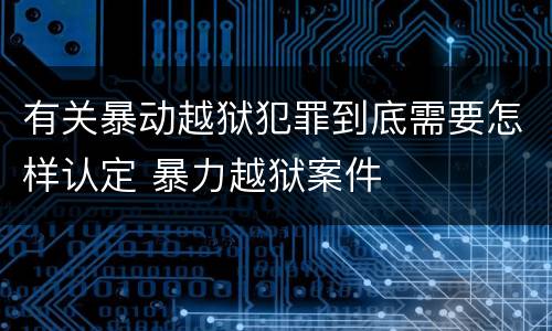 有关暴动越狱犯罪到底需要怎样认定 暴力越狱案件