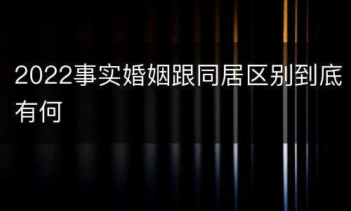2022事实婚姻跟同居区别到底有何