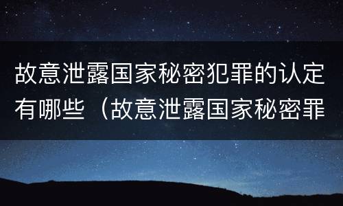 故意泄露国家秘密犯罪的认定有哪些（故意泄露国家秘密罪情节特别严重）