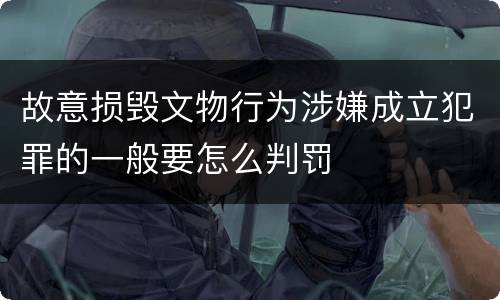 故意损毁文物行为涉嫌成立犯罪的一般要怎么判罚