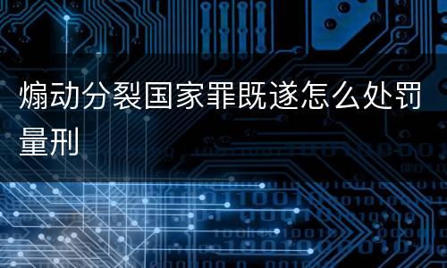 煽动分裂国家罪既遂怎么处罚量刑