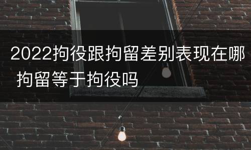 2022拘役跟拘留差别表现在哪 拘留等于拘役吗