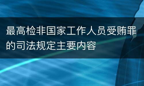 最高检非国家工作人员受贿罪的司法规定主要内容