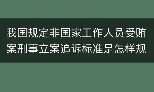 我国规定非国家工作人员受贿案刑事立案追诉标准是怎样规定