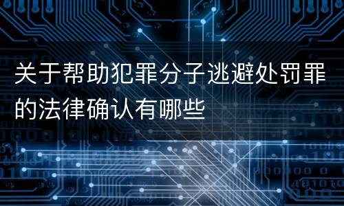 关于帮助犯罪分子逃避处罚罪的法律确认有哪些