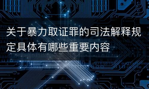 关于暴力取证罪的司法解释规定具体有哪些重要内容