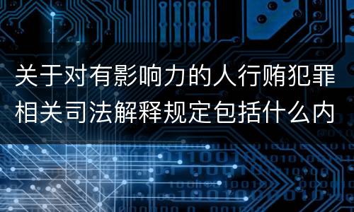 关于对有影响力的人行贿犯罪相关司法解释规定包括什么内容