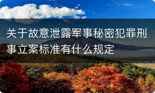 关于故意泄露军事秘密犯罪刑事立案标准有什么规定