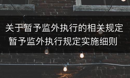 关于暂予监外执行的相关规定 暂予监外执行规定实施细则