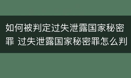 如何被判定过失泄露国家秘密罪 过失泄露国家秘密罪怎么判