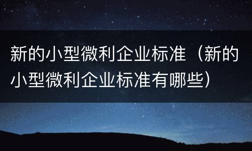 新的小型微利企业标准（新的小型微利企业标准有哪些）