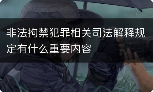 非法拘禁犯罪相关司法解释规定有什么重要内容