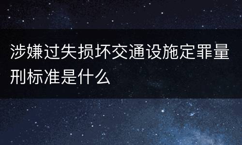 涉嫌过失损坏交通设施定罪量刑标准是什么