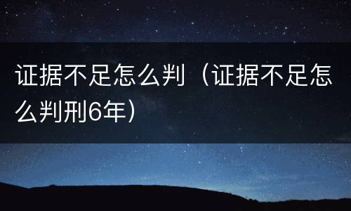 证据不足怎么判（证据不足怎么判刑6年）