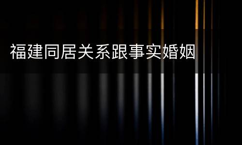 福建同居关系跟事实婚姻