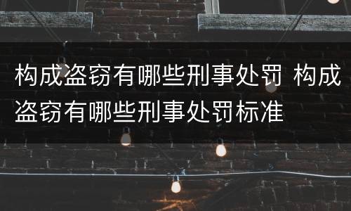 构成盗窃有哪些刑事处罚 构成盗窃有哪些刑事处罚标准