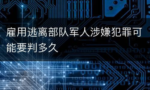 雇用逃离部队军人涉嫌犯罪可能要判多久