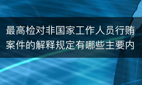 最高检对非国家工作人员行贿案件的解释规定有哪些主要内容