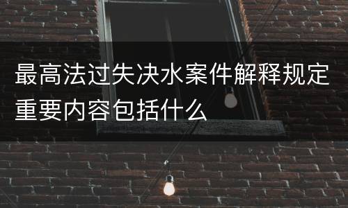 最高法过失决水案件解释规定重要内容包括什么