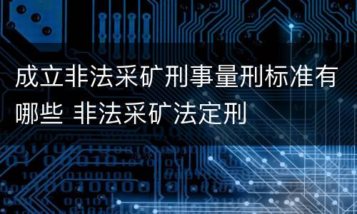 成立非法采矿刑事量刑标准有哪些 非法采矿法定刑