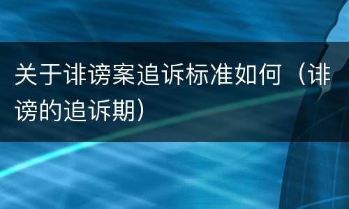 关于诽谤案追诉标准如何（诽谤的追诉期）