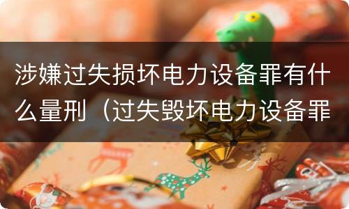 涉嫌过失损坏电力设备罪有什么量刑（过失毁坏电力设备罪）