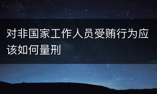 对非国家工作人员受贿行为应该如何量刑