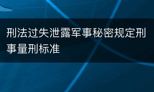 刑法过失泄露军事秘密规定刑事量刑标准