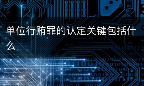 单位行贿罪的认定关键包括什么