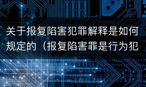 关于报复陷害犯罪解释是如何规定的（报复陷害罪是行为犯吗）