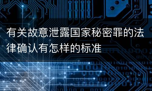 有关故意泄露国家秘密罪的法律确认有怎样的标准