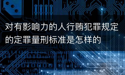 对有影响力的人行贿犯罪规定的定罪量刑标准是怎样的