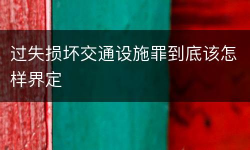过失损坏交通设施罪到底该怎样界定