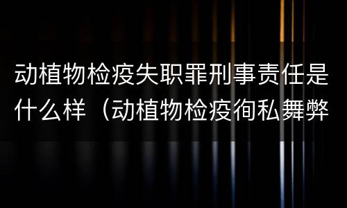 动植物检疫失职罪刑事责任是什么样（动植物检疫徇私舞弊罪与动植物检疫失职罪的区别在于）