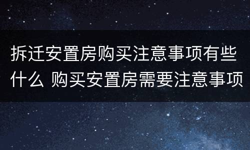 拆迁安置房购买注意事项有些什么 购买安置房需要注意事项