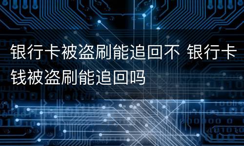 银行卡被盗刷能追回不 银行卡钱被盗刷能追回吗