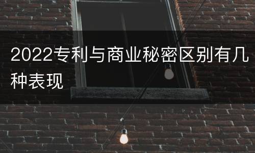 2022专利与商业秘密区别有几种表现
