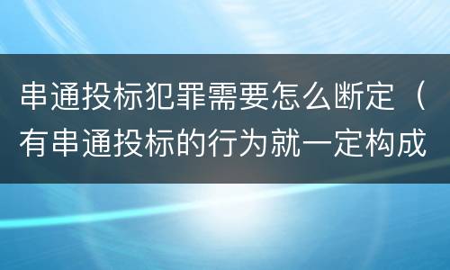 串通投标犯罪需要怎么断定（有串通投标的行为就一定构成串通投标罪吗?）
