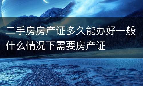二手房房产证多久能办好一般什么情况下需要房产证