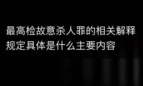 最高检故意杀人罪的相关解释规定具体是什么主要内容
