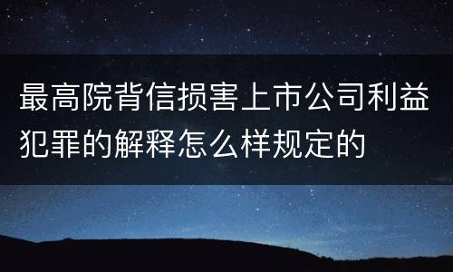 最高院背信损害上市公司利益犯罪的解释怎么样规定的