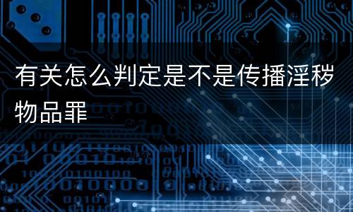 有关怎么判定是不是传播淫秽物品罪
