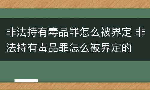 非法持有毒品罪怎么被界定 非法持有毒品罪怎么被界定的
